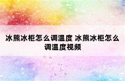 冰熊冰柜怎么调温度 冰熊冰柜怎么调温度视频